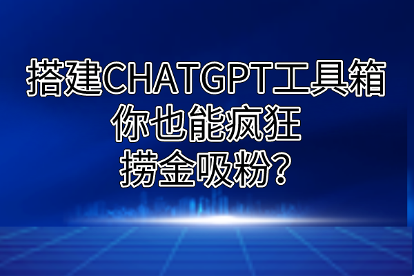 搭建一个属于自己的CHATGPT工具箱，你也能疯狂捞金吸粉？