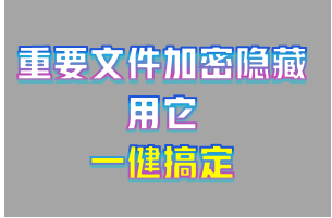 如何加密并隐藏重要的文件或者文件夹？用它一键搞定！